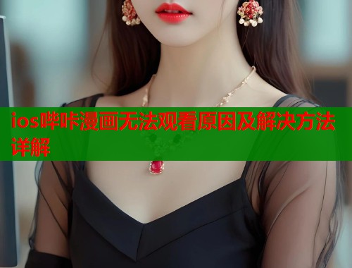 ios哔咔漫画无法观看原因及解决方法详解