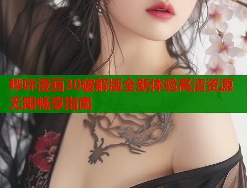 哔咔漫画30破解版全新体验高清资源无限畅享指南
