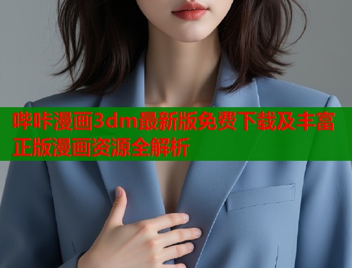 哔咔漫画3dm最新版免费下载及丰富正版漫画资源全解析