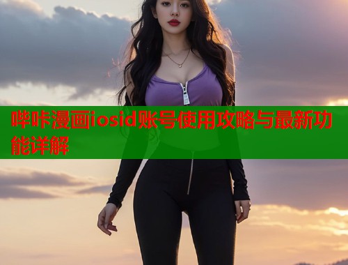 哔咔漫画iosid账号使用攻略与最新功能详解
