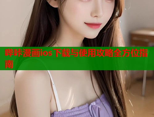 哔咔漫画ios下载与使用攻略全方位指南