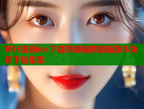 哔咔漫画ios下载吾爱破解最新版本免费下载指南