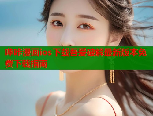 哔咔漫画ios下载吾爱破解最新版本免费下载指南