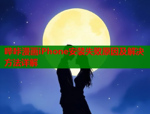 哔咔漫画iPhone安装失败原因及解决方法详解