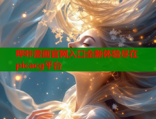 哔咔漫画官网入口全新体验尽在picacg平台