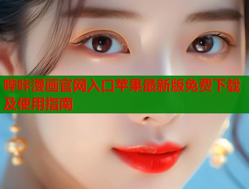 哔咔漫画官网入口苹果最新版免费下载及使用指南