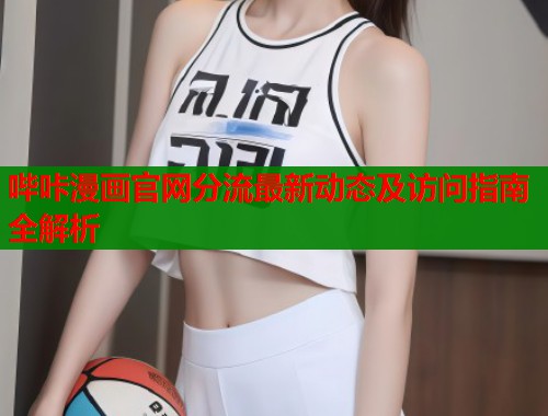 哔咔漫画官网分流最新动态及访问指南全解析