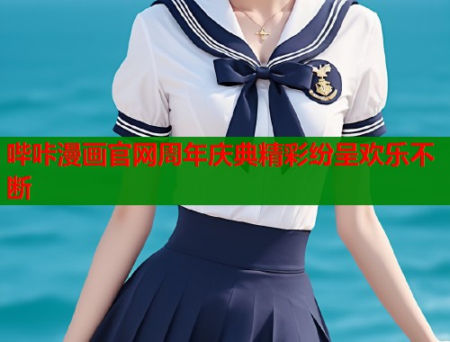 哔咔漫画官网周年庆典精彩纷呈欢乐不断
