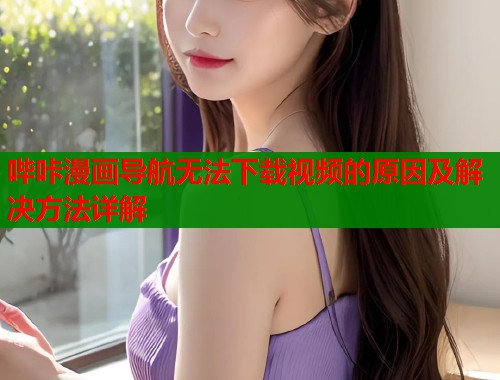 哔咔漫画导航无法下载视频的原因及解决方法详解
