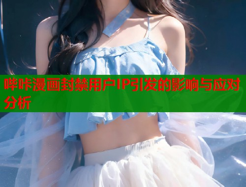 哔咔漫画封禁用户IP引发的影响与应对分析