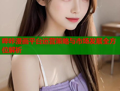 哔咔漫画平台运营策略与市场发展全方位解析
