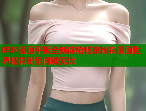 哔咔漫画平板全新体验畅享精彩漫画世界精彩纷呈阅读无忧