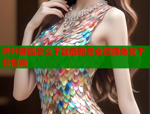 哔咔漫画怎么下载最新最全资源免费下载指南