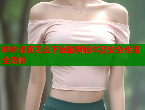 哔咔漫画怎么下载最新版本及安全使用全攻略