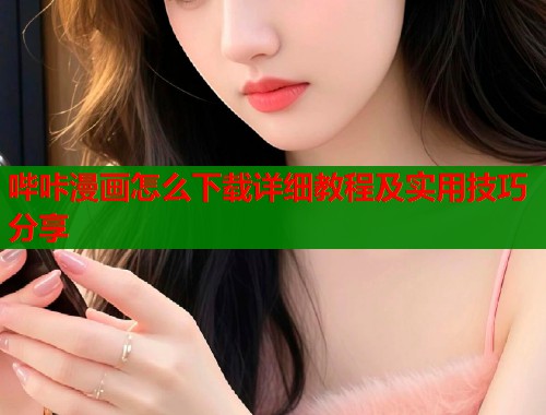 哔咔漫画怎么下载详细教程及实用技巧分享