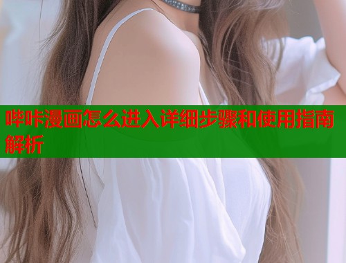 哔咔漫画怎么进入详细步骤和使用指南解析