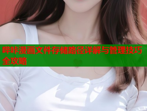 哔咔漫画文件存储路径详解与管理技巧全攻略