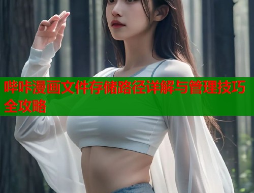 哔咔漫画文件存储路径详解与管理技巧全攻略