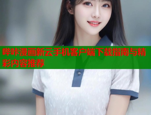 哔咔漫画新云手机客户端下载指南与精彩内容推荐