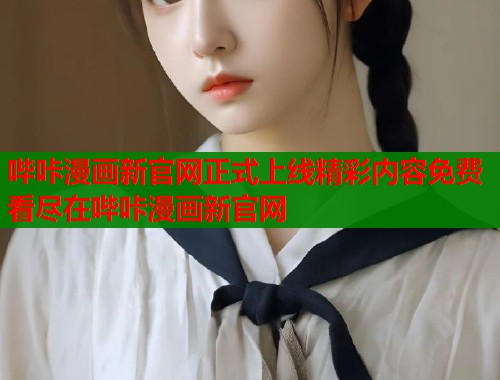 哔咔漫画新官网正式上线精彩内容免费看尽在哔咔漫画新官网
