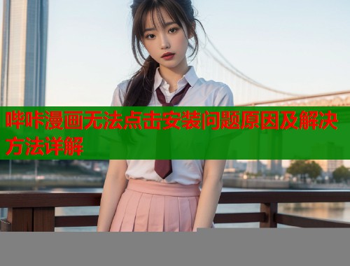 哔咔漫画无法点击安装问题原因及解决方法详解