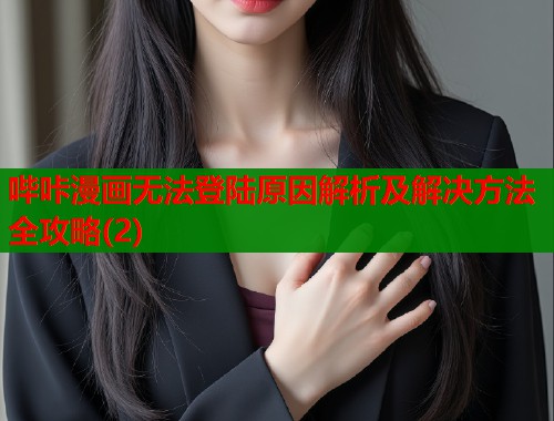 哔咔漫画无法登陆原因解析及解决方法全攻略(2)