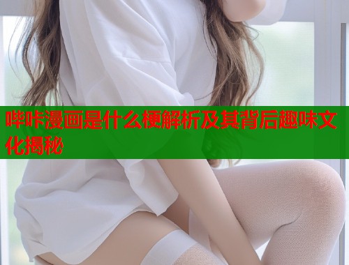 哔咔漫画是什么梗解析及其背后趣味文化揭秘