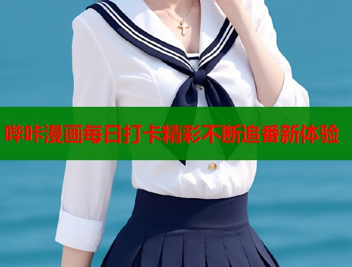 哔咔漫画每日打卡精彩不断追番新体验