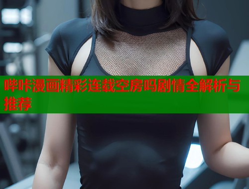 哔咔漫画精彩连载空房吗剧情全解析与推荐