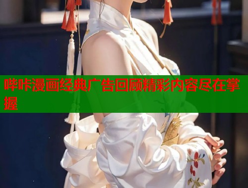 哔咔漫画经典广告回顾精彩内容尽在掌握