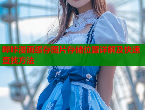 哔咔漫画缓存图片存储位置详解及快速查找方法