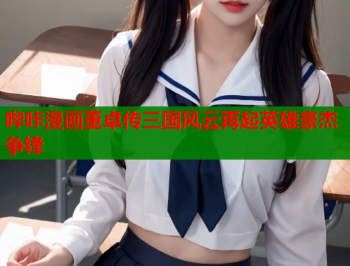 哔咔漫画董卓传三国风云再起英雄豪杰争锋