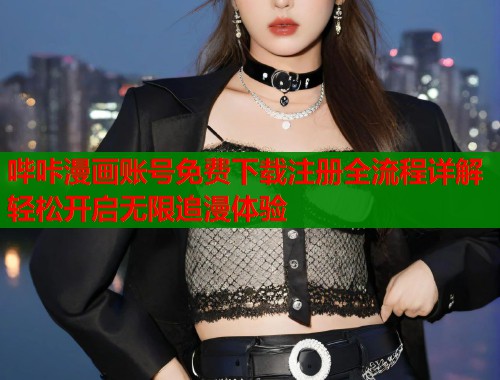 哔咔漫画账号免费下载注册全流程详解轻松开启无限追漫体验