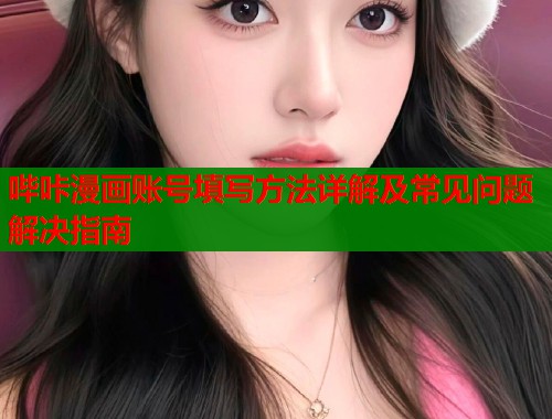 哔咔漫画账号填写方法详解及常见问题解决指南