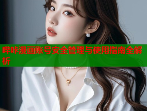 哔咔漫画账号安全管理与使用指南全解析