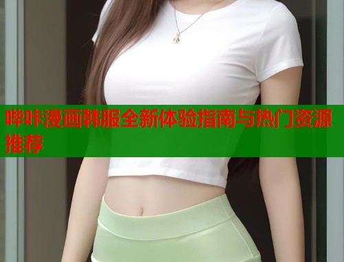 哔咔漫画韩服全新体验指南与热门资源推荐