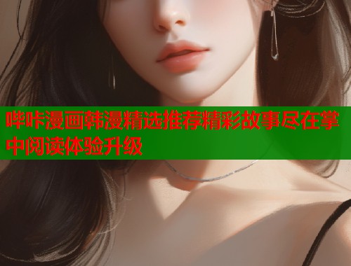 哔咔漫画韩漫精选推荐精彩故事尽在掌中阅读体验升级