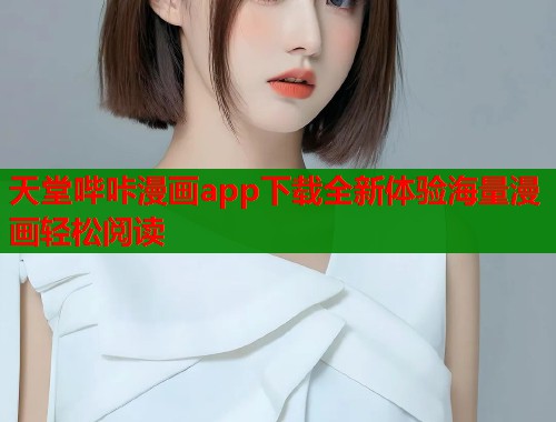 天堂哔咔漫画app下载全新体验海量漫画轻松阅读