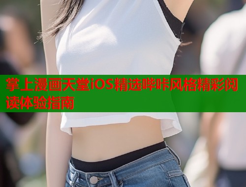 掌上漫画天堂iOS精选哔咔风格精彩阅读体验指南